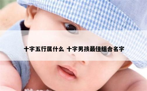 十字五行属什么 十字男孩最佳组合名字