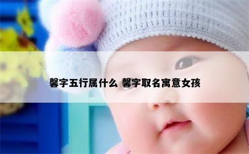 馨字五行属什么 馨字取名寓意女孩