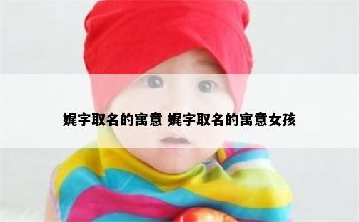 娓字取名的寓意 娓字取名的寓意女孩