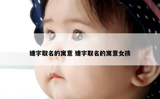 婕字取名的寓意 婕字取名的寓意女孩