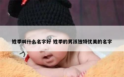 姓季叫什么名字好 姓季的男孩独特优美的名字