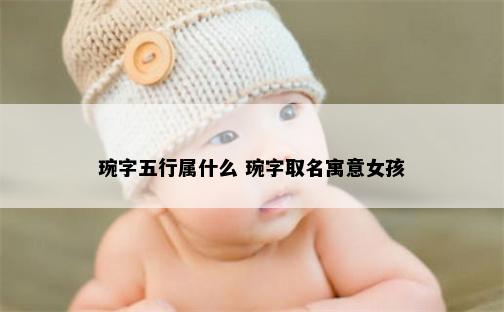 琬字五行属什么 琬字取名寓意女孩