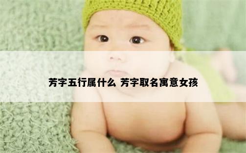 芳字五行属什么 芳字取名寓意女孩