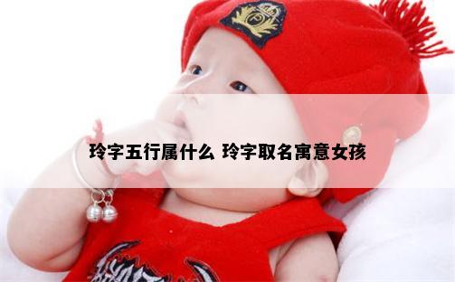 玲字五行属什么 玲字取名寓意女孩