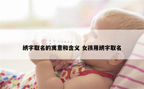 绣字取名的寓意和含义 女孩用绣字取名