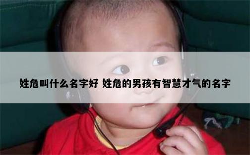 姓危叫什么名字好 姓危的男孩有智慧才气的名字