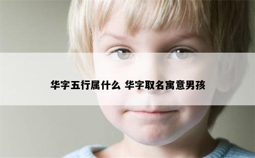 华字五行属什么 华字取名寓意男孩