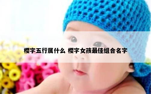 樱字五行属什么 樱字女孩最佳组合名字
