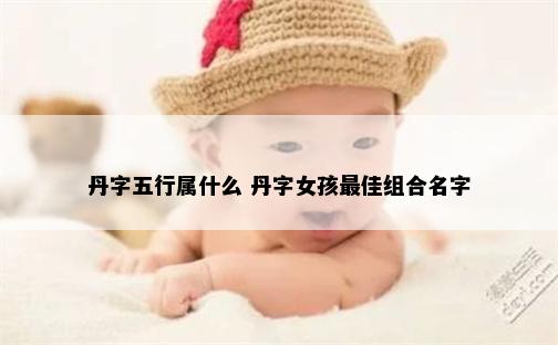 丹字五行属什么 丹字女孩最佳组合名字