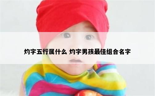 灼字五行属什么 灼字男孩最佳组合名字