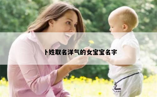 卜姓取名洋气的女宝宝名字