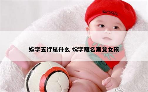 嫦字五行属什么 嫦字取名寓意女孩