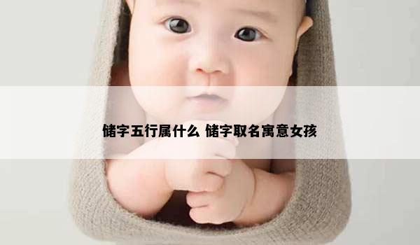 储字五行属什么 储字取名寓意女孩