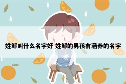姓邹叫什么名字好 姓邹的男孩有涵养的名字
