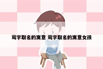 莺字取名的寓意 莺字取名的寓意女孩