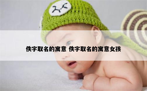 佚字取名的寓意 佚字取名的寓意女孩