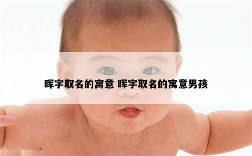 晖字取名的寓意 晖字取名的寓意男孩