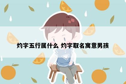 灼字五行属什么 灼字取名寓意男孩