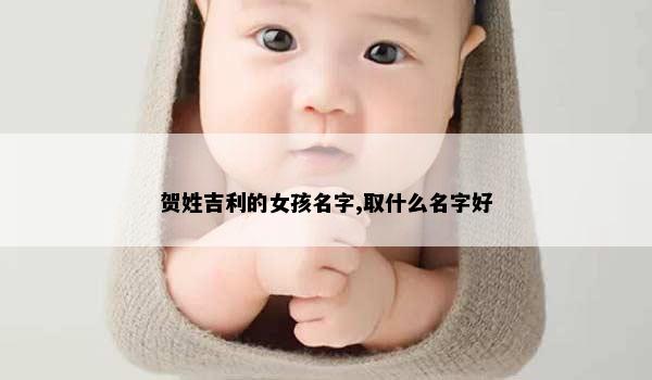 贺姓吉利的女孩名字,取什么名字好