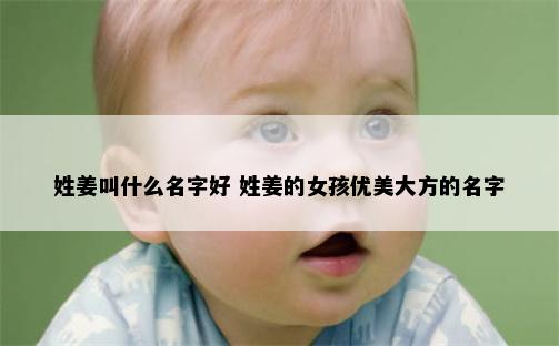 姓姜叫什么名字好 姓姜的女孩优美大方的名字