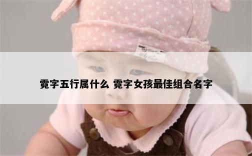 霓字五行属什么 霓字女孩最佳组合名字