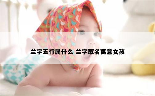 兰字五行属什么 兰字取名寓意女孩