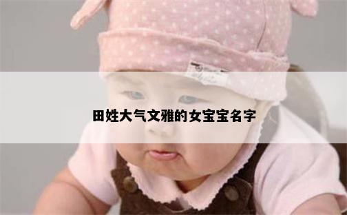 田姓大气文雅的女宝宝名字