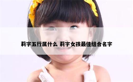 莉字五行属什么 莉字女孩最佳组合名字