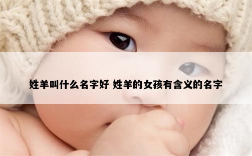 姓羊叫什么名字好 姓羊的女孩有含义的名字