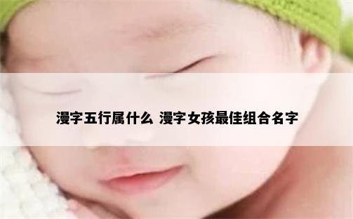 漫字五行属什么 漫字女孩最佳组合名字