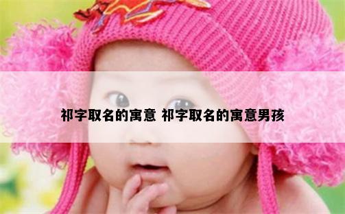 祁字取名的寓意 祁字取名的寓意男孩