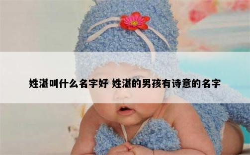 姓湛叫什么名字好 姓湛的男孩有诗意的名字