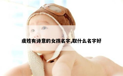 虞姓有诗意的女孩名字,取什么名字好