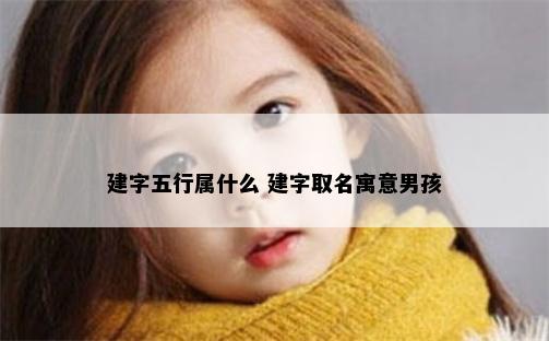 建字五行属什么 建字取名寓意男孩