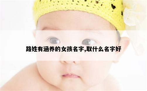 路姓有涵养的女孩名字,取什么名字好