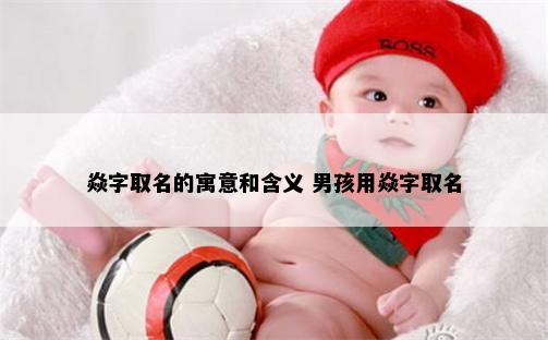 焱字取名的寓意和含义 男孩用焱字取名