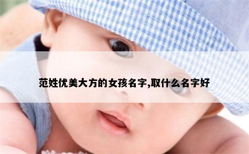 范姓优美大方的女孩名字,取什么名字好
