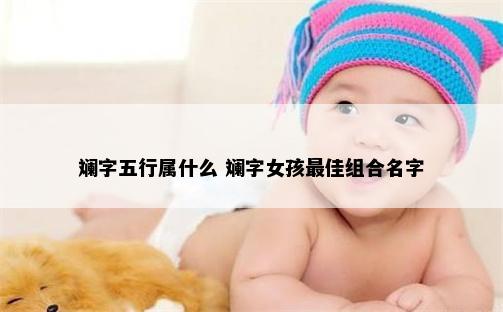 斓字五行属什么 斓字女孩最佳组合名字