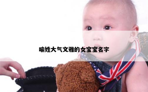 喻姓大气文雅的女宝宝名字