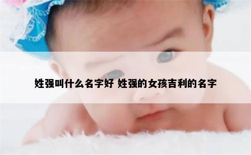 姓强叫什么名字好 姓强的女孩吉利的名字