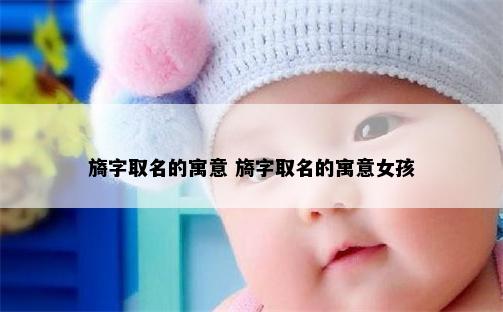 旖字取名的寓意 旖字取名的寓意女孩