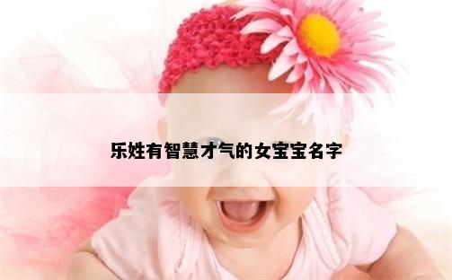 乐姓有智慧才气的女宝宝名字