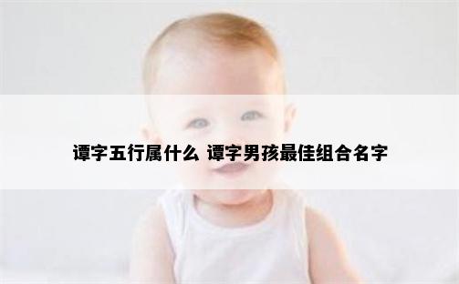 谭字五行属什么 谭字男孩最佳组合名字