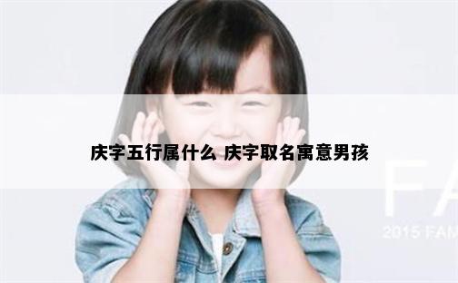 庆字五行属什么 庆字取名寓意男孩