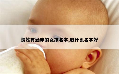 贺姓有涵养的女孩名字,取什么名字好