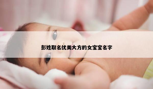 彭姓取名优美大方的女宝宝名字