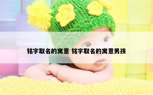 铭字取名的寓意 铭字取名的寓意男孩
