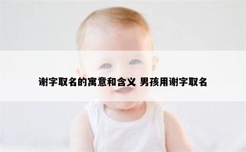 谢字取名的寓意和含义 男孩用谢字取名