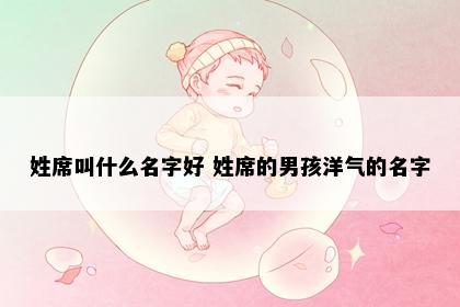 姓席叫什么名字好 姓席的男孩洋气的名字