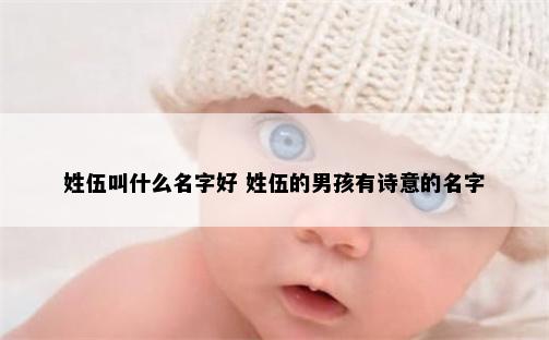 姓伍叫什么名字好 姓伍的男孩有诗意的名字
